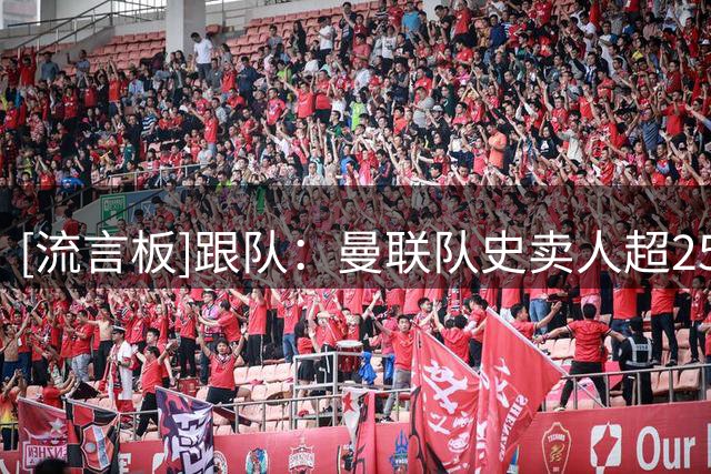 [流言板]跟队：曼联队史卖人超2500万镑的仅9人，高薪让卖人变得困难